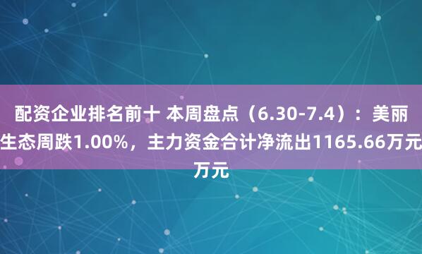 配资企业排名前十 本周盘点（6.30-7.4）：美丽生态周跌1.00%，主力资金合计净流出1165.66万元