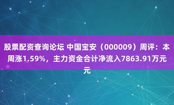 股票配资查询论坛 中国宝安（000009）周评：本周涨1.59%，主力资金合计净流入7863.91万元