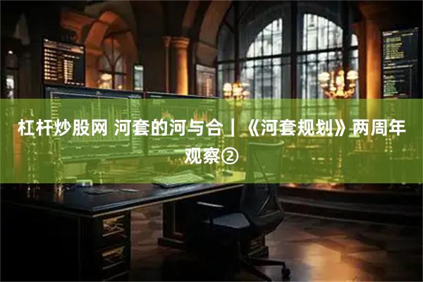 杠杆炒股网 河套的河与合｜《河套规划》两周年观察②