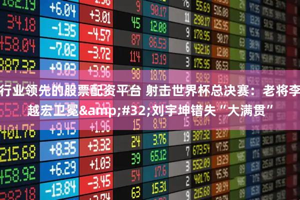 行业领先的股票配资平台 射击世界杯总决赛:老将李越宏卫冕 刘宇坤错失“大满贯”