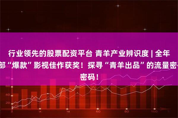 行业领先的股票配资平台 青羊产业辨识度 | 全年多部“爆款”影视佳作获奖！探寻“青羊出品”的流量密码！